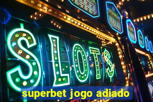 superbet jogo adiado